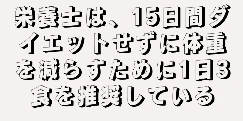 栄養士は、15日間ダイエットせずに体重を減らすために1日3食を推奨している