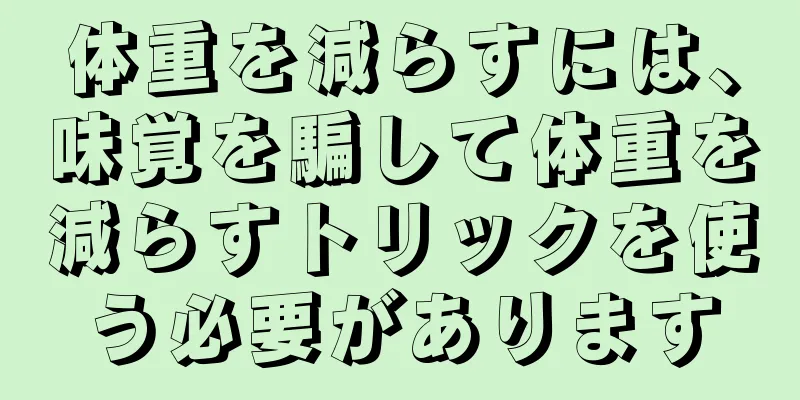 体重を減らすには、味覚を騙して体重を減らすトリックを使う必要があります