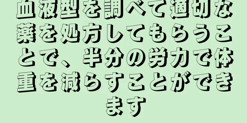 血液型を調べて適切な薬を処方してもらうことで、半分の労力で体重を減らすことができます