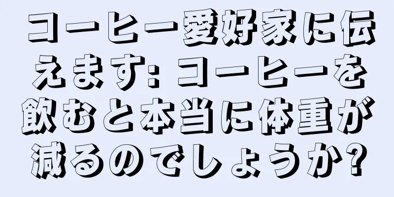 コーヒー愛好家に伝えます: コーヒーを飲むと本当に体重が減るのでしょうか?