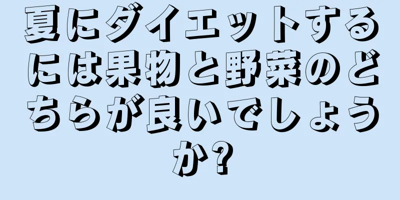 夏にダイエットするには果物と野菜のどちらが良いでしょうか?
