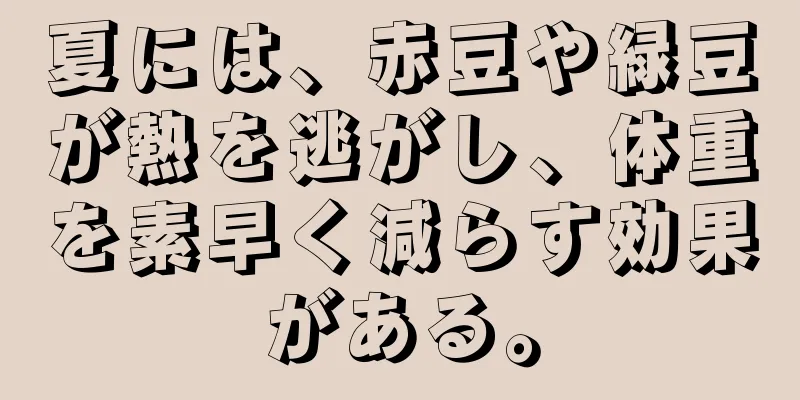 夏には、赤豆や緑豆が熱を逃がし、体重を素早く減らす効果がある。