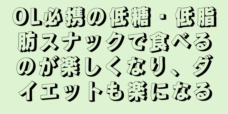 OL必携の低糖・低脂肪スナックで食べるのが楽しくなり、ダイエットも楽になる