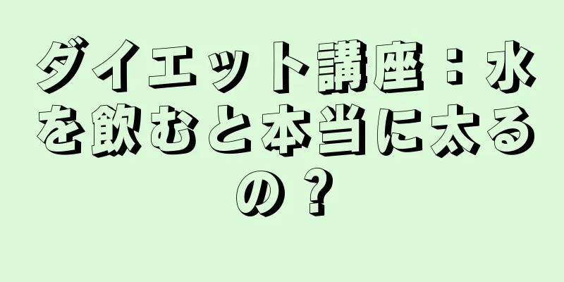 ダイエット講座：水を飲むと本当に太るの？