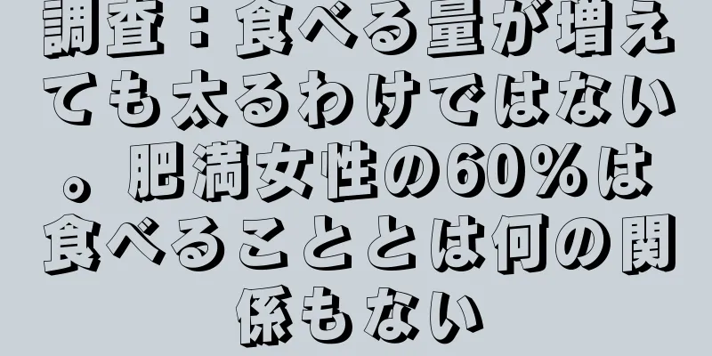 調査：食べる量が増えても太るわけではない。肥満女性の60％は食べることとは何の関係もない