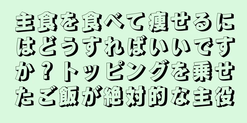 主食を食べて痩せるにはどうすればいいですか？トッピングを乗せたご飯が絶対的な主役