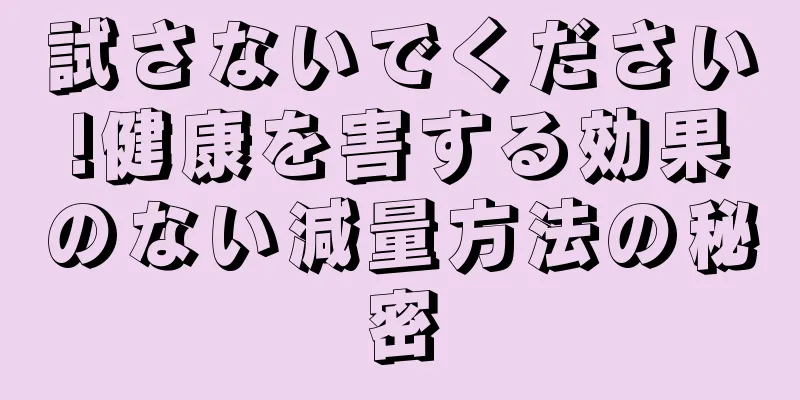 試さないでください!健康を害する効果のない減量方法の秘密