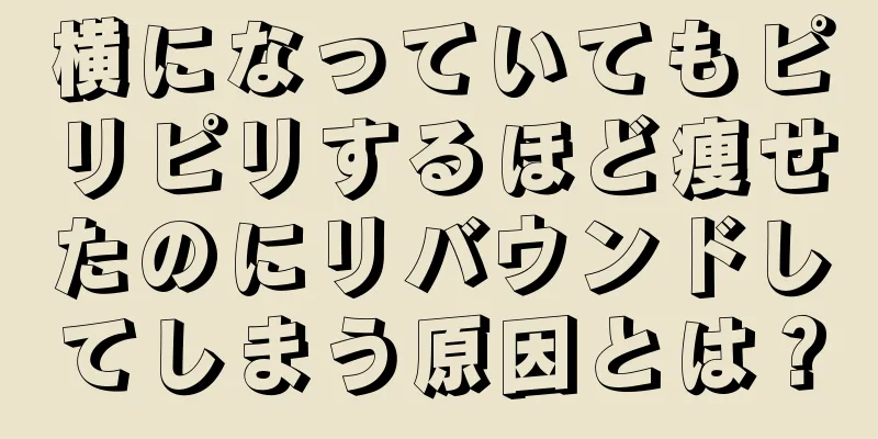 横になっていてもピリピリするほど痩せたのにリバウンドしてしまう原因とは？