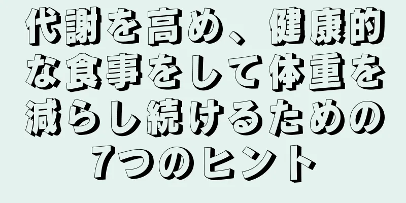 代謝を高め、健康的な食事をして体重を減らし続けるための7つのヒント