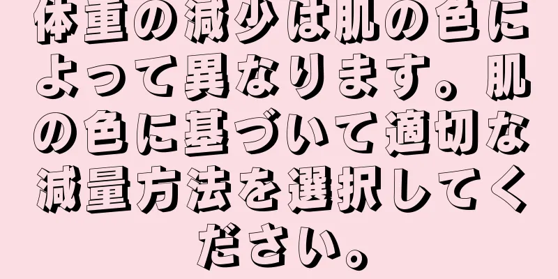体重の減少は肌の色によって異なります。肌の色に基づいて適切な減量方法を選択してください。