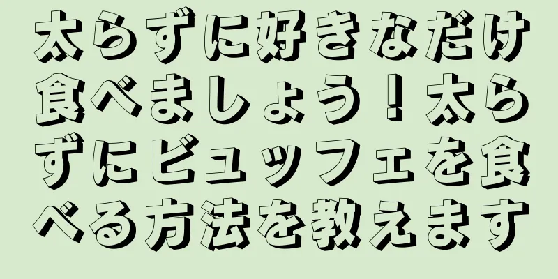 太らずに好きなだけ食べましょう！太らずにビュッフェを食べる方法を教えます
