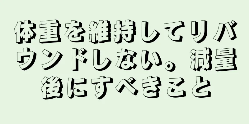 体重を維持してリバウンドしない。減量後にすべきこと