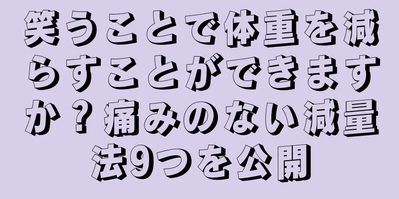 笑うことで体重を減らすことができますか？痛みのない減量法9つを公開