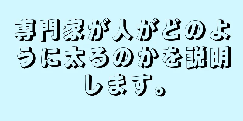 専門家が人がどのように太るのかを説明します。