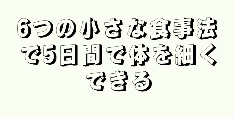 6つの小さな食事法で5日間で体を細くできる