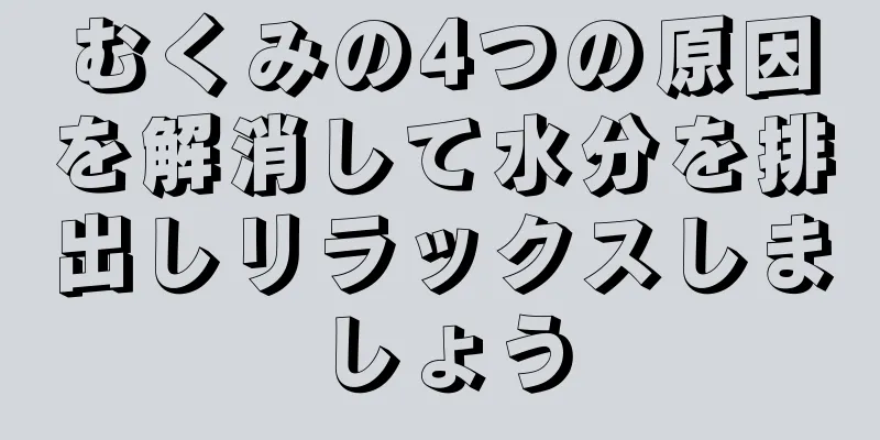 むくみの4つの原因を解消して水分を排出しリラックスしましょう