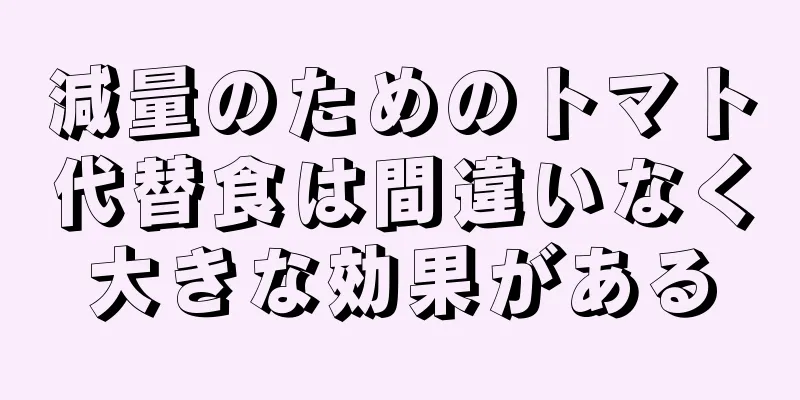 減量のためのトマト代替食は間違いなく大きな効果がある