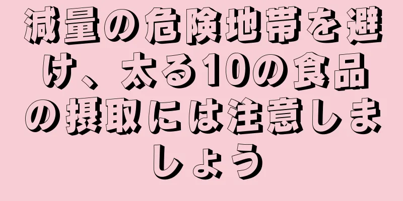 減量の危険地帯を避け、太る10の食品の摂取には注意しましょう