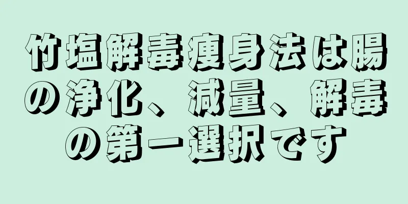 竹塩解毒痩身法は腸の浄化、減量、解毒の第一選択です