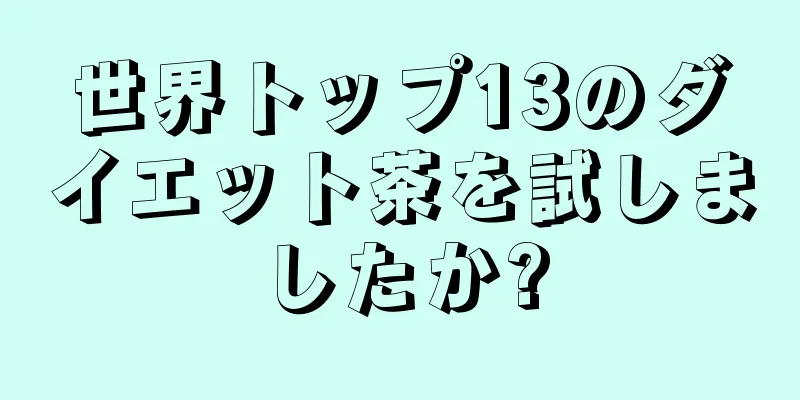 世界トップ13のダイエット茶を試しましたか?