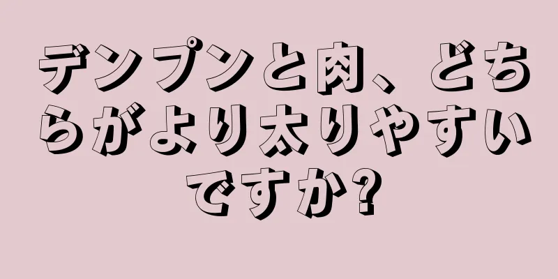 デンプンと肉、どちらがより太りやすいですか?