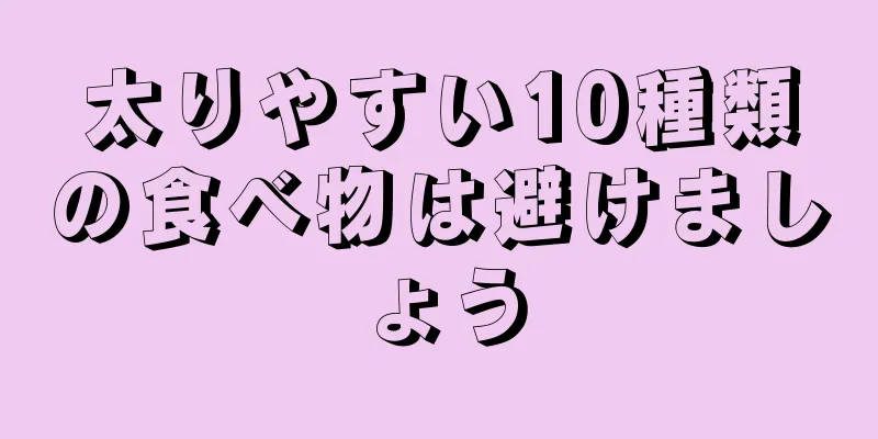 太りやすい10種類の食べ物は避けましょう