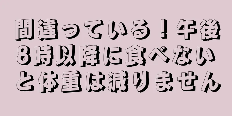 間違っている！午後8時以降に食べないと体重は減りません