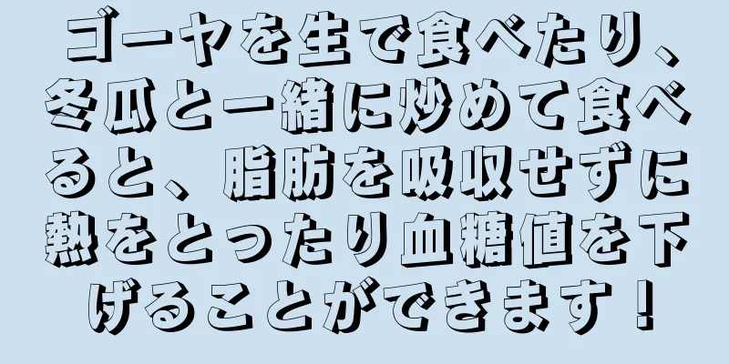 ゴーヤを生で食べたり、冬瓜と一緒に炒めて食べると、脂肪を吸収せずに熱をとったり血糖値を下げることができます！