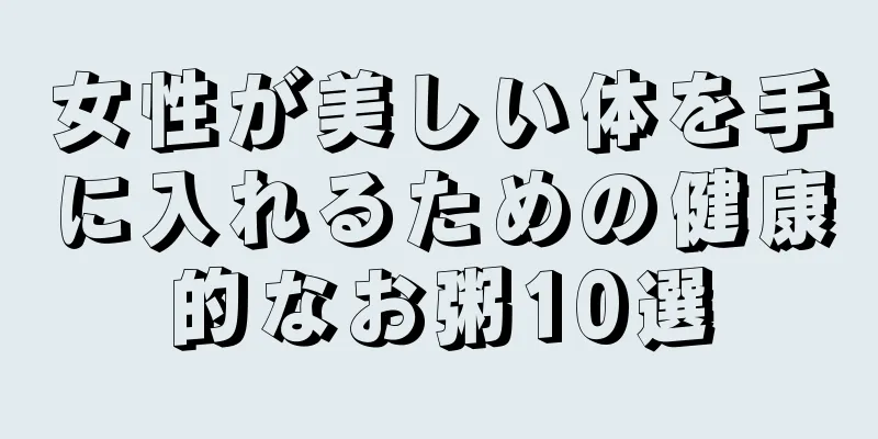 女性が美しい体を手に入れるための健康的なお粥10選