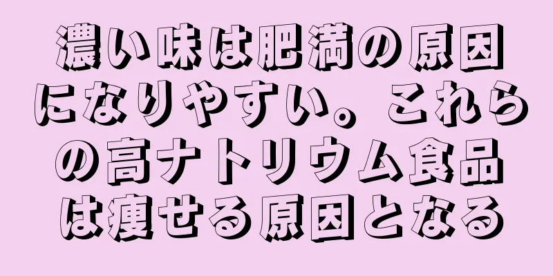 濃い味は肥満の原因になりやすい。これらの高ナトリウム食品は痩せる原因となる