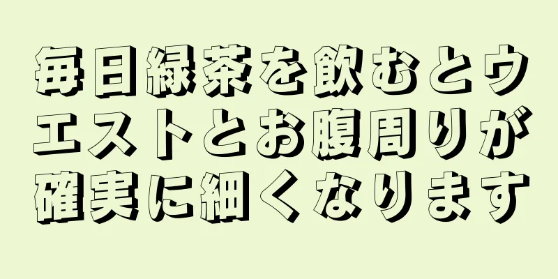 毎日緑茶を飲むとウエストとお腹周りが確実に細くなります