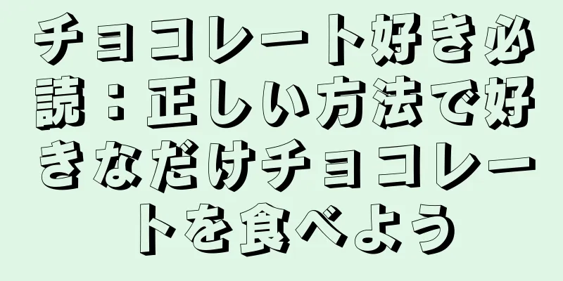 チョコレート好き必読：正しい方法で好きなだけチョコレートを食べよう