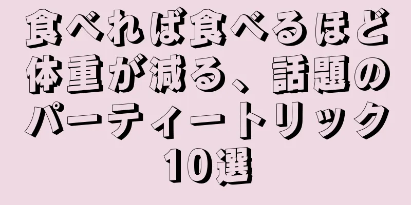 食べれば食べるほど体重が減る、話題のパーティートリック10選