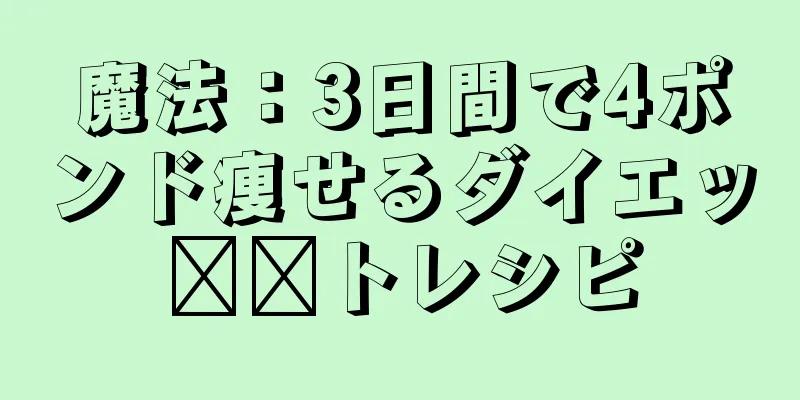 魔法：3日間で4ポンド痩せるダイエッ​​トレシピ