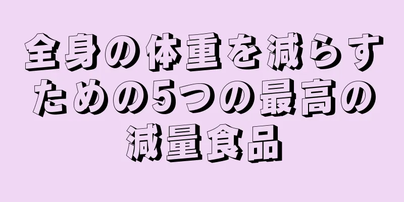 全身の体重を減らすための5つの最高の減量食品