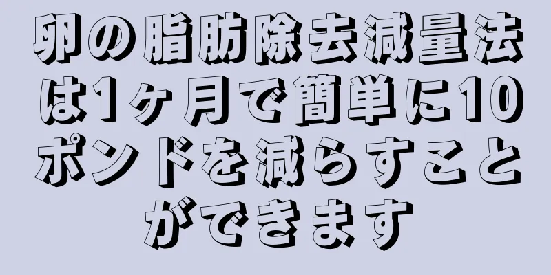 卵の脂肪除去減量法は1ヶ月で簡単に10ポンドを減らすことができます