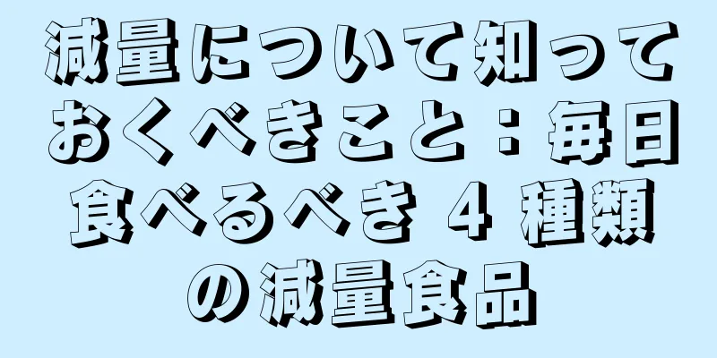 減量について知っておくべきこと：毎日食べるべき 4 種類の減量食品