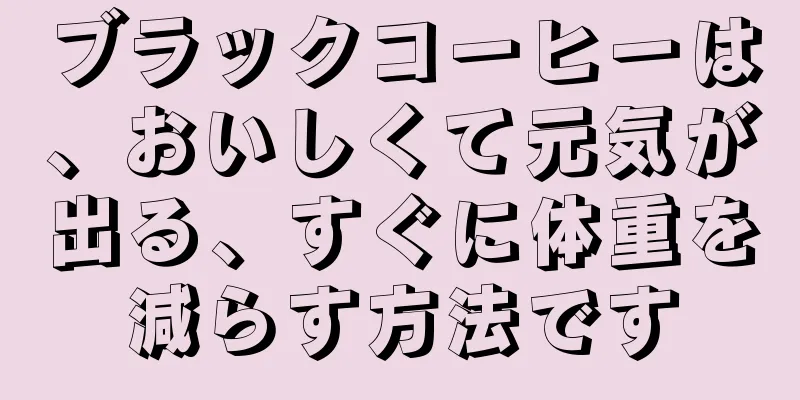 ブラックコーヒーは、おいしくて元気が出る、すぐに体重を減らす方法です