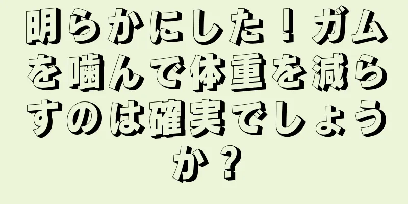 明らかにした！ガムを噛んで体重を減らすのは確実でしょうか？