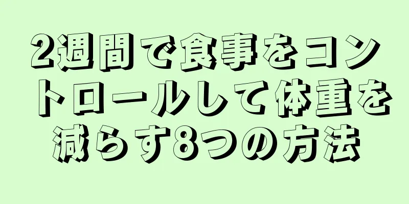 2週間で食事をコントロールして体重を減らす8つの方法