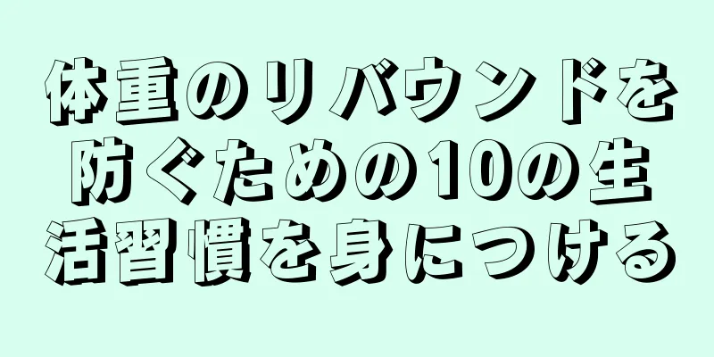 体重のリバウンドを防ぐための10の生活習慣を身につける