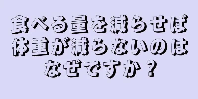 食べる量を減らせば体重が減らないのはなぜですか？