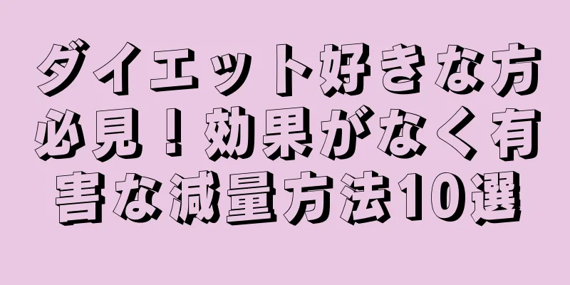 ダイエット好きな方必見！効果がなく有害な減量方法10選