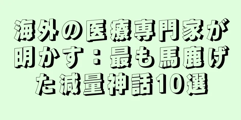 海外の医療専門家が明かす：最も馬鹿げた減量神話10選