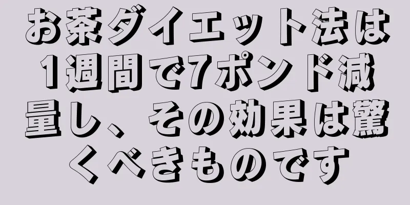お茶ダイエット法は1週間で7ポンド減量し、その効果は驚くべきものです