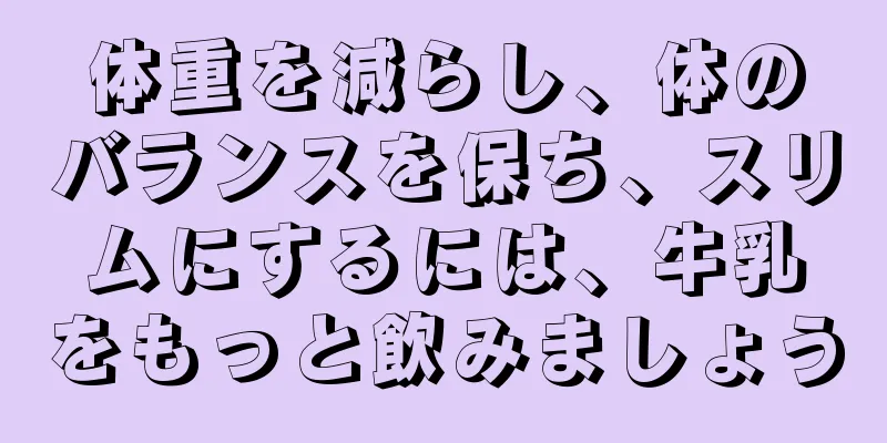 体重を減らし、体のバランスを保ち、スリムにするには、牛乳をもっと飲みましょう