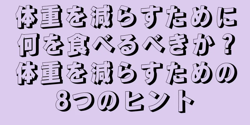 体重を減らすために何を食べるべきか？体重を減らすための8つのヒント