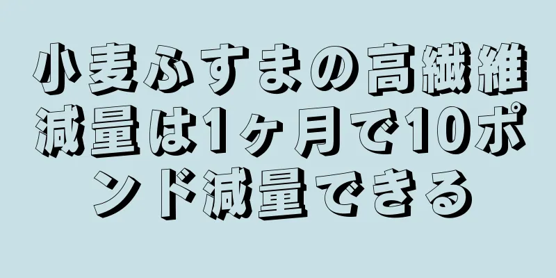 小麦ふすまの高繊維減量は1ヶ月で10ポンド減量できる