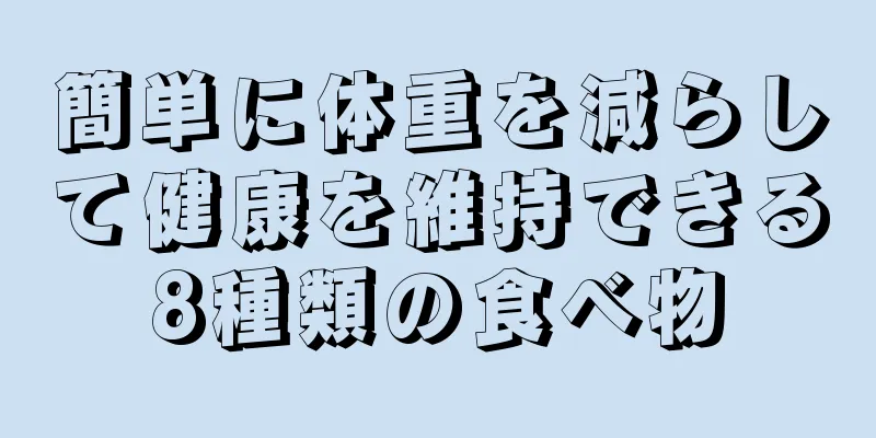 簡単に体重を減らして健康を維持できる8種類の食べ物