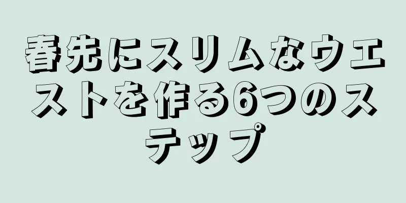 春先にスリムなウエストを作る6つのステップ